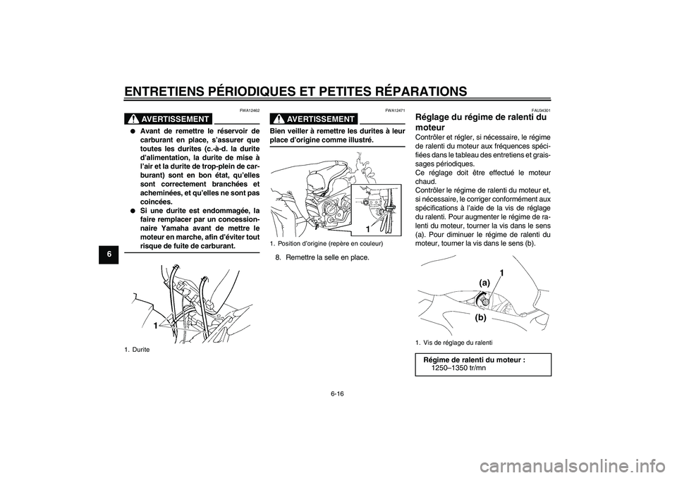 YAMAHA FZ6 NHG 2008  Notices Demploi (in French) ENTRETIENS PÉRIODIQUES ET PETITES RÉPARATIONS
6-16
6
AVERTISSEMENT
FWA12462

Avant de remettre le réservoir de
carburant en place, s’assurer que
toutes les durites (c.-à-d. la durite
d’alimen