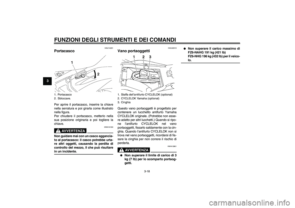 YAMAHA FZ6 NHG 2008  Manuale duso (in Italian) FUNZIONI DEGLI STRUMENTI E DEI COMANDI
3-18
3
HAU14281
Portacasco Per aprire il portacasco, inserire la chiave
nella serratura e poi girarla come illustrato
nella figura.
Per chiudere il portacasco, m