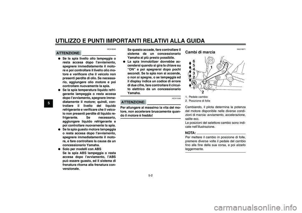 YAMAHA FZ6 NHG 2008  Manuale duso (in Italian) UTILIZZO E PUNTI IMPORTANTI RELATIVI ALLA GUIDA
5-2
5
ATTENZIONE:
HCA16040

Se la spia livello olio lampeggia o
resta accesa dopo l’avviamento,
spegnere immediatamente il moto-
re e poi controllare
