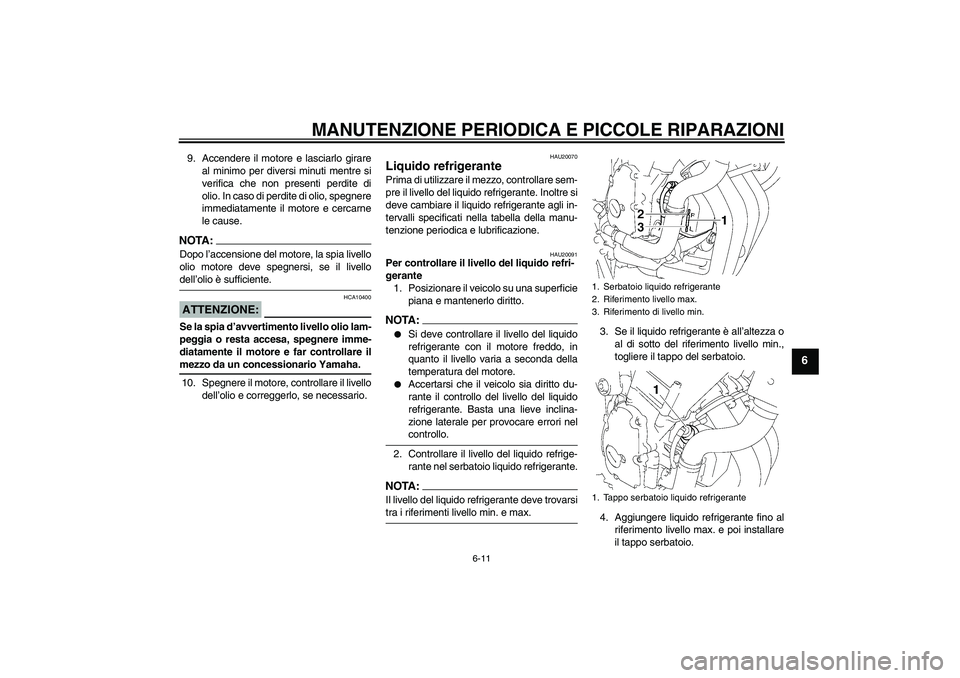 YAMAHA FZ6 NHG 2008  Manuale duso (in Italian) MANUTENZIONE PERIODICA E PICCOLE RIPARAZIONI
6-11
6
9. Accendere il motore e lasciarlo girare
al minimo per diversi minuti mentre si
verifica che non presenti perdite di
olio. In caso di perdite di ol