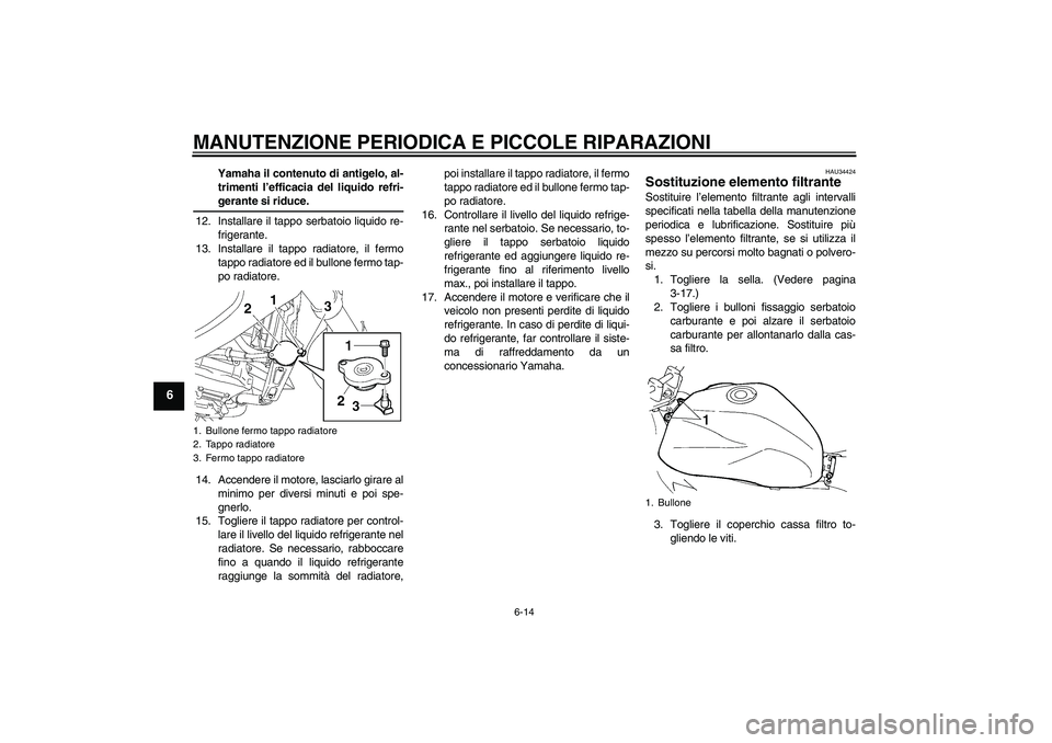 YAMAHA FZ6 NHG 2008  Manuale duso (in Italian) MANUTENZIONE PERIODICA E PICCOLE RIPARAZIONI
6-14
6
Yamaha il contenuto di antigelo, al-
trimenti l’efficacia del liquido refri-gerante si riduce.
12. Installare il tappo serbatoio liquido re-
frige