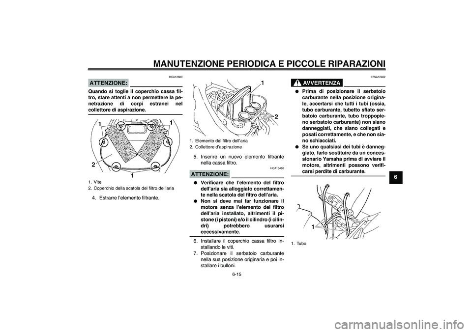 YAMAHA FZ6 NHG 2008  Manuale duso (in Italian) MANUTENZIONE PERIODICA E PICCOLE RIPARAZIONI
6-15
6
ATTENZIONE:
HCA12880
Quando si toglie il coperchio cassa fil-
tro, stare attenti a non permettere la pe-
netrazione di corpi estranei nelcollettore 