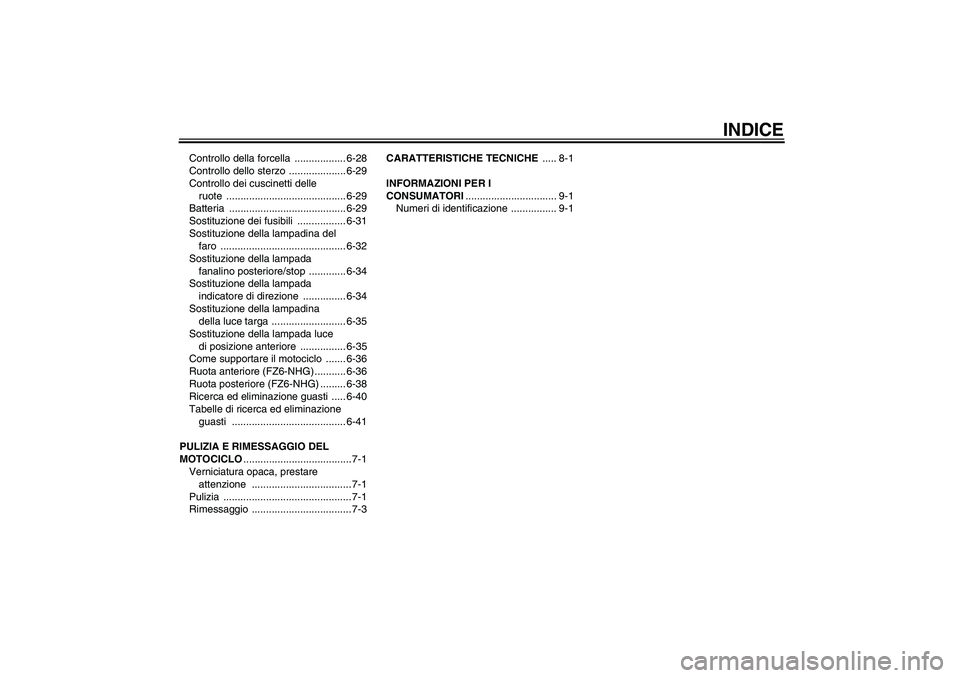 YAMAHA FZ6 NHG 2008  Manuale duso (in Italian) INDICE
Controllo della forcella  .................. 6-28
Controllo dello sterzo  .................... 6-29
Controllo dei cuscinetti delle 
ruote .......................................... 6-29
Batteri