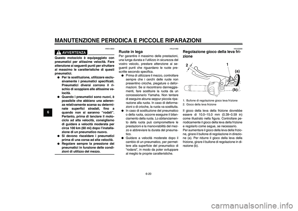 YAMAHA FZ6 NHG 2008  Manuale duso (in Italian) MANUTENZIONE PERIODICA E PICCOLE RIPARAZIONI
6-20
6
AVVERTENZA
HWA10600
Questo motociclo è equipaggiato con
pneumatici per altissime velocità. Fare
attenzione ai seguenti punti per sfruttare
al mass