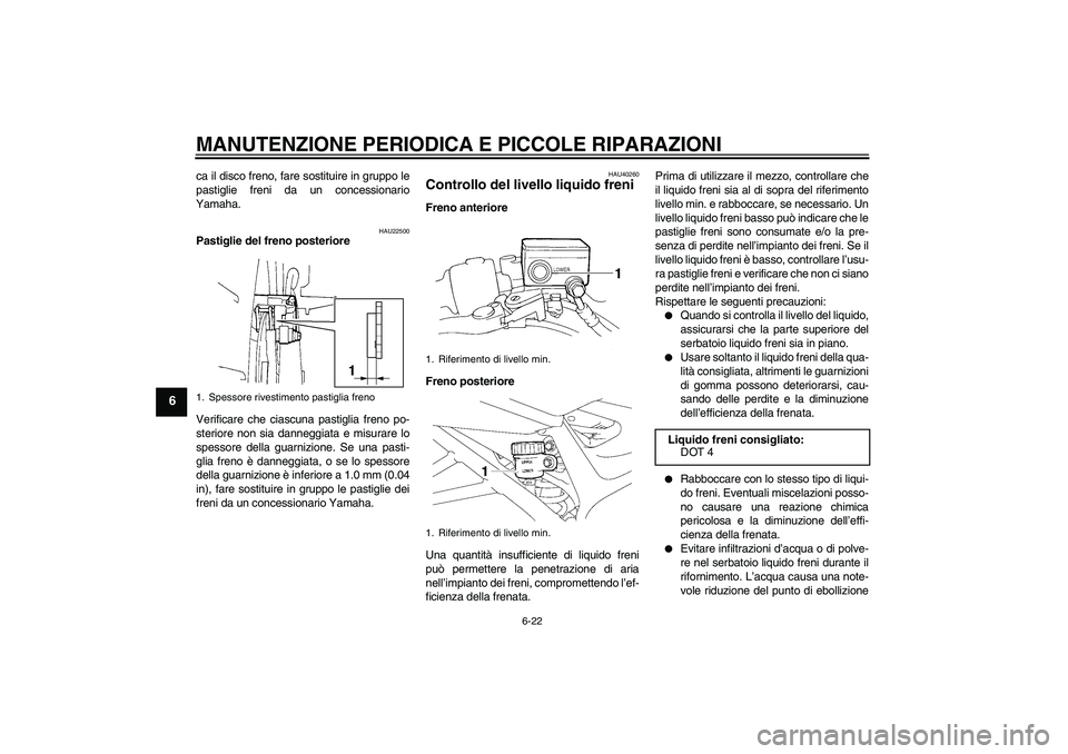 YAMAHA FZ6 NHG 2008  Manuale duso (in Italian) MANUTENZIONE PERIODICA E PICCOLE RIPARAZIONI
6-22
6
ca il disco freno, fare sostituire in gruppo le
pastiglie freni da un concessionario
Yamaha.
HAU22500
Pastiglie del freno posteriore
Verificare che 