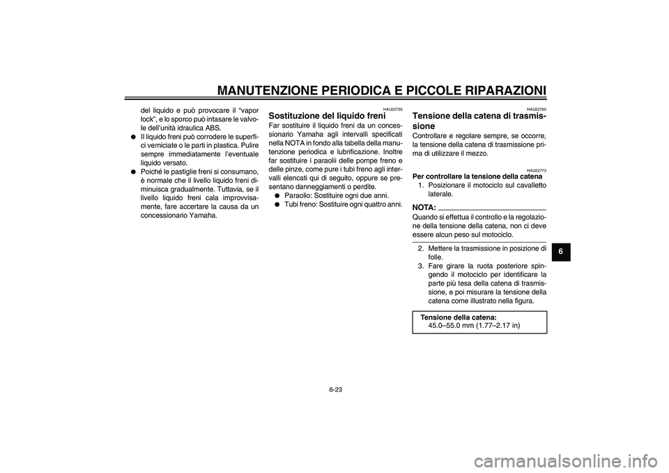 YAMAHA FZ6 NHG 2008  Manuale duso (in Italian) MANUTENZIONE PERIODICA E PICCOLE RIPARAZIONI
6-23
6
del liquido e può provocare il “vapor
lock”, e lo sporco può intasare le valvo-
le dell’unità idraulica ABS.

Il liquido freni può corrod