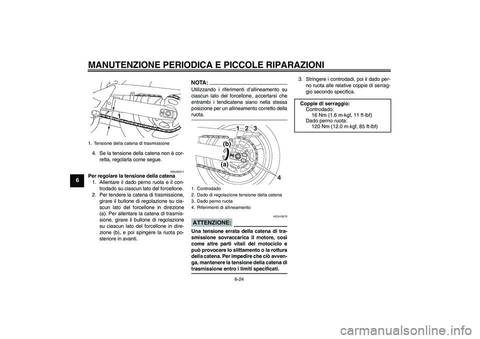 YAMAHA FZ6 NHG 2008  Manuale duso (in Italian) MANUTENZIONE PERIODICA E PICCOLE RIPARAZIONI
6-24
6
4. Se la tensione della catena non è cor-
retta, regolarla come segue.
HAU34311
Per regolare la tensione della catena
1. Allentare il dado perno ru