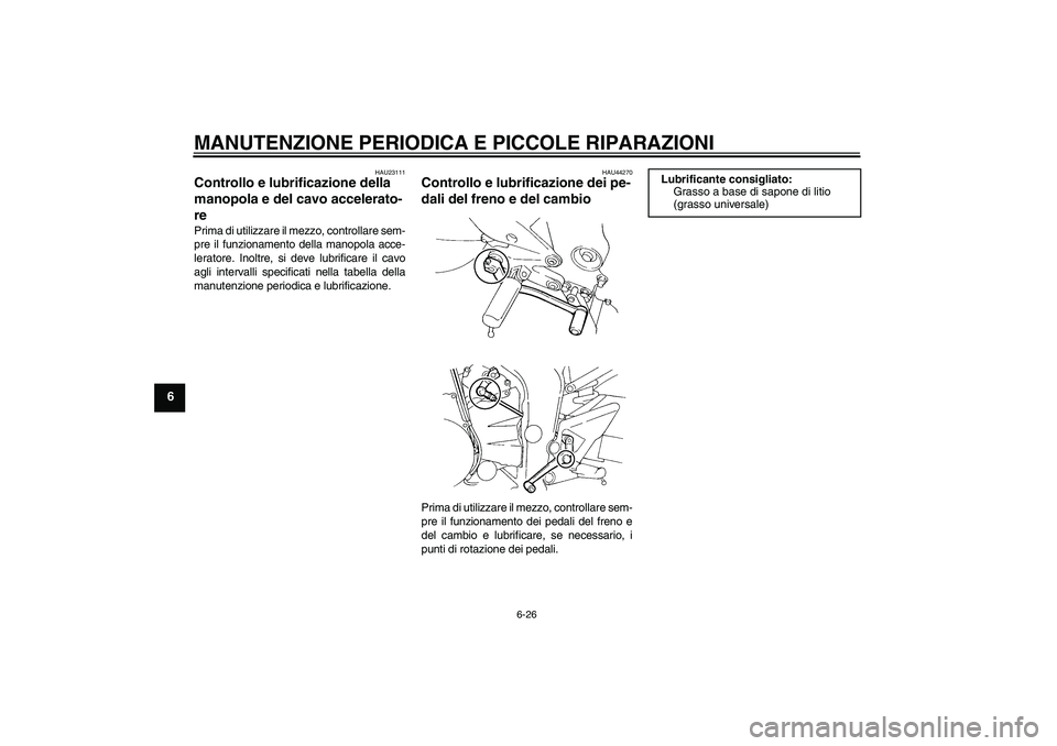 YAMAHA FZ6 NHG 2008  Manuale duso (in Italian) MANUTENZIONE PERIODICA E PICCOLE RIPARAZIONI
6-26
6
HAU23111
Controllo e lubrificazione della 
manopola e del cavo accelerato-
re Prima di utilizzare il mezzo, controllare sem-
pre il funzionamento de