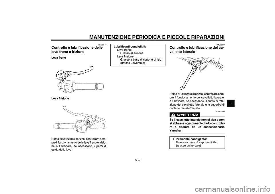 YAMAHA FZ6 NHG 2008  Manuale duso (in Italian) MANUTENZIONE PERIODICA E PICCOLE RIPARAZIONI
6-27
6
HAU23141
Controllo e lubrificazione delle 
leve freno e frizione Leva freno
Leva frizione
Prima di utilizzare il mezzo, controllare sem-
pre il funz