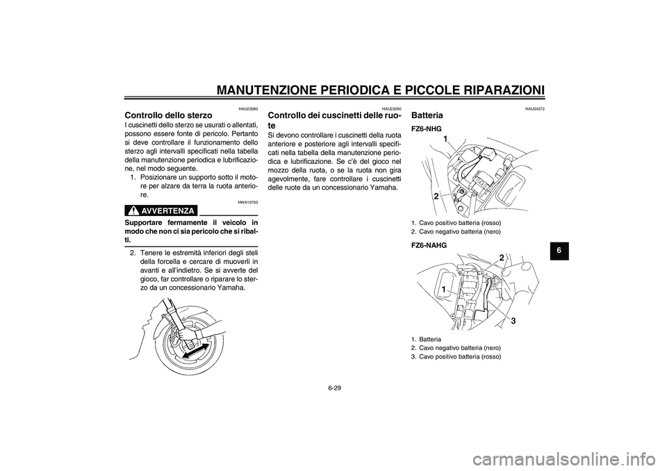 YAMAHA FZ6 NHG 2008 Manuale duso (in Italian) MANUTENZIONE PERIODICA E PICCOLE RIPARAZIONI
6-29
6
HAU23280
Controllo dello sterzo I cuscinetti dello sterzo se usurati o allentati,
possono essere fonte di pericolo. Pertanto
si deve controllare il YAMAHA FZ6 NHG 2008 Manuale duso (in Italian) MANUTENZIONE PERIODICA E PICCOLE RIPARAZIONI
6-29
6
HAU23280
Controllo dello sterzo I cuscinetti dello sterzo se usurati o allentati,
possono essere fonte di pericolo. Pertanto
si deve controllare il