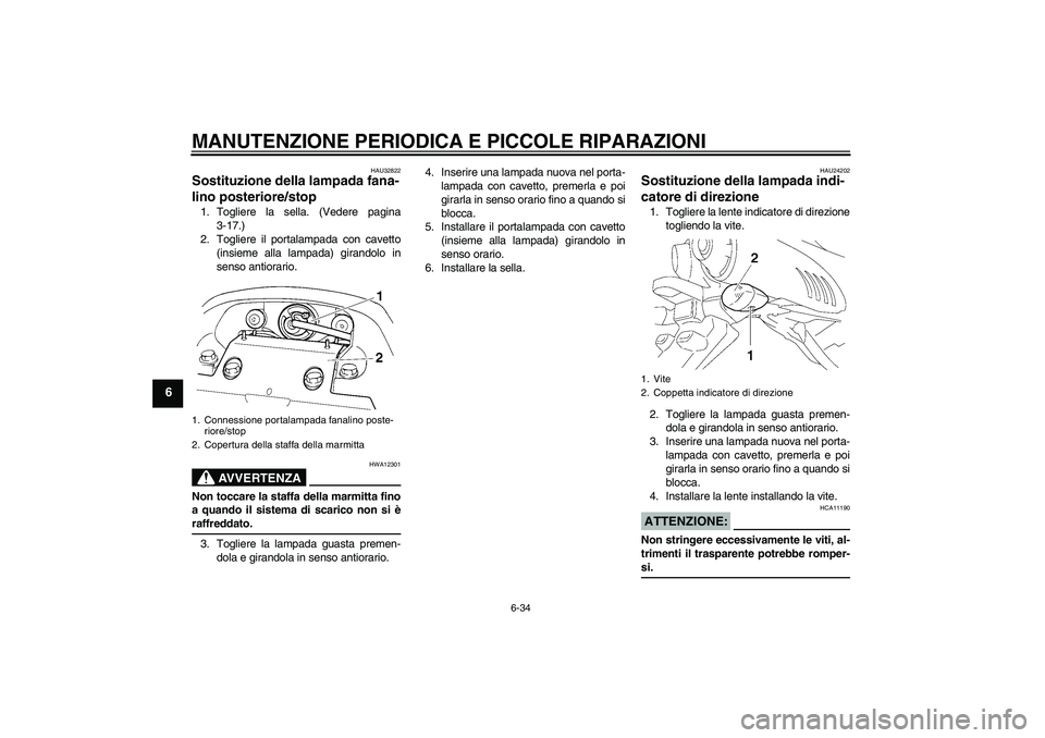 YAMAHA FZ6 NHG 2008 Manuale duso (in Italian) MANUTENZIONE PERIODICA E PICCOLE RIPARAZIONI
6-34
6
HAU32822
Sostituzione della lampada fana-
lino posteriore/stop 1. Togliere la sella. (Vedere pagina
3-17.)
2. Togliere il portalampada con cavetto
( YAMAHA FZ6 NHG 2008 Manuale duso (in Italian) MANUTENZIONE PERIODICA E PICCOLE RIPARAZIONI
6-34
6
HAU32822
Sostituzione della lampada fana-
lino posteriore/stop 1. Togliere la sella. (Vedere pagina
3-17.)
2. Togliere il portalampada con cavetto
(