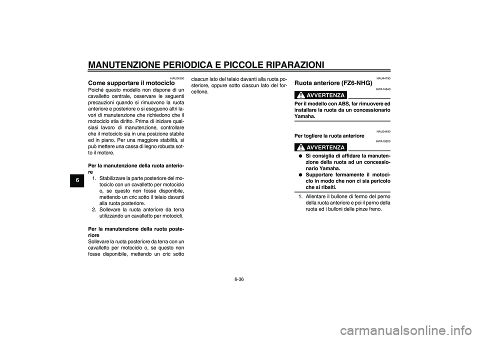 YAMAHA FZ6 NHG 2008 Manuale duso (in Italian) MANUTENZIONE PERIODICA E PICCOLE RIPARAZIONI
6-36
6
HAU24350
Come supportare il motociclo Poiché questo modello non dispone di un
cavalletto centrale, osservare le seguenti
precauzioni quando si rimu YAMAHA FZ6 NHG 2008 Manuale duso (in Italian) MANUTENZIONE PERIODICA E PICCOLE RIPARAZIONI
6-36
6
HAU24350
Come supportare il motociclo Poiché questo modello non dispone di un
cavalletto centrale, osservare le seguenti
precauzioni quando si rimu