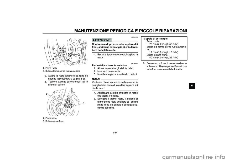 YAMAHA FZ6 NHG 2008 Manuale duso (in Italian) MANUTENZIONE PERIODICA E PICCOLE RIPARAZIONI
6-37
6
2. Alzare la ruota anteriore da terra se-
guendo la procedura a pagina 6-36.
3. Togliere la pinza su entrambi i lati to-
gliendo i bulloni.
ATTENZIO YAMAHA FZ6 NHG 2008 Manuale duso (in Italian) MANUTENZIONE PERIODICA E PICCOLE RIPARAZIONI
6-37
6
2. Alzare la ruota anteriore da terra se-
guendo la procedura a pagina 6-36.
3. Togliere la pinza su entrambi i lati to-
gliendo i bulloni.
ATTENZIO