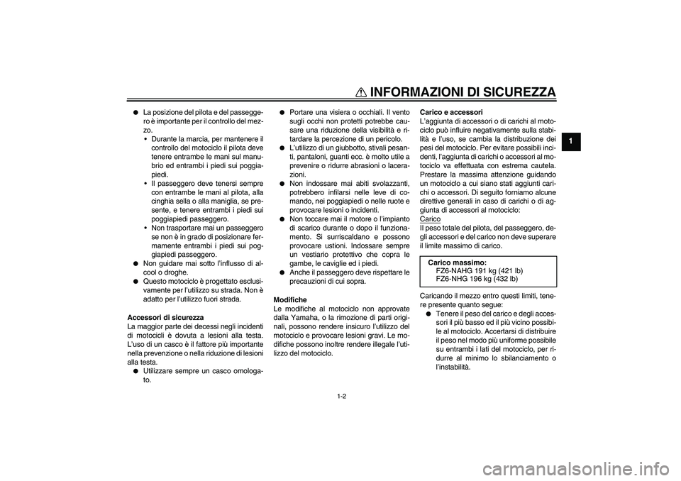 YAMAHA FZ6 NHG 2008  Manuale duso (in Italian) INFORMAZIONI DI SICUREZZA
1-2
1

La posizione del pilota e del passegge-
ro è importante per il controllo del mez-
zo.
Durante la marcia, per mantenere il
controllo del motociclo il pilota deve
ten