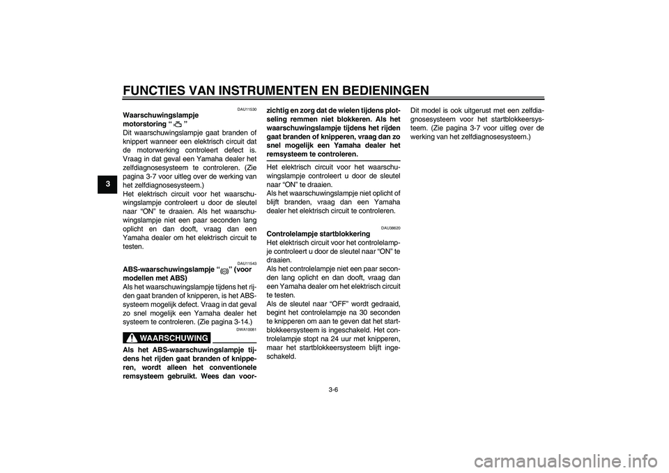 YAMAHA FZ6 NHG 2008  Instructieboekje (in Dutch) FUNCTIES VAN INSTRUMENTEN EN BEDIENINGEN
3-6
3
DAU11530
Waarschuwingslampje 
motorstoring“” 
Dit waarschuwingslampje gaat branden of
knippert wanneer een elektrisch circuit dat
de motorwerking con
