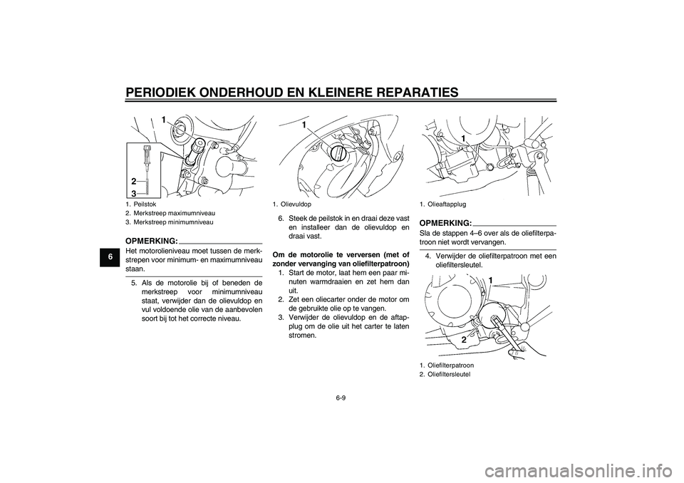 YAMAHA FZ6 NHG 2008  Instructieboekje (in Dutch) PERIODIEK ONDERHOUD EN KLEINERE REPARATIES
6-9
6
OPMERKING:Het motorolieniveau moet tussen de merk-
strepen voor minimum- en maximumniveaustaan.
5. Als de motorolie bij of beneden de
merkstreep voor m