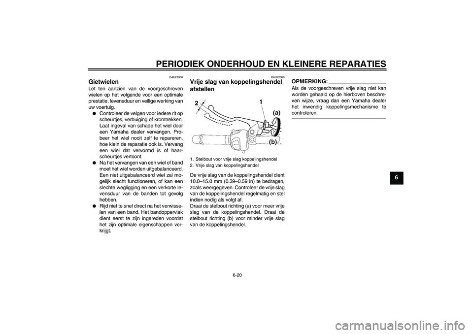 YAMAHA FZ6 NHG 2008  Instructieboekje (in Dutch) PERIODIEK ONDERHOUD EN KLEINERE REPARATIES
6-20
6
DAU21960
Gietwielen Let ten aanzien van de voorgeschreven
wielen op het volgende voor een optimale
prestatie, levensduur en veilige werking van
uw voe