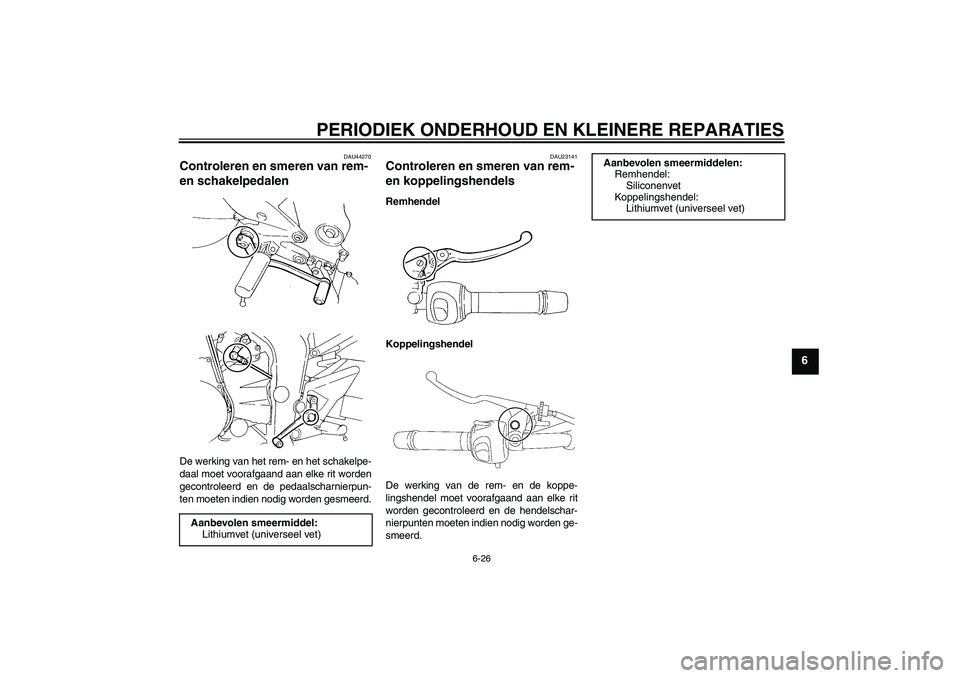 YAMAHA FZ6 NHG 2008  Instructieboekje (in Dutch) PERIODIEK ONDERHOUD EN KLEINERE REPARATIES
6-26
6
DAU44270
Controleren en smeren van rem- 
en schakelpedalen De werking van het rem- en het schakelpe-
daal moet voorafgaand aan elke rit worden
gecontr