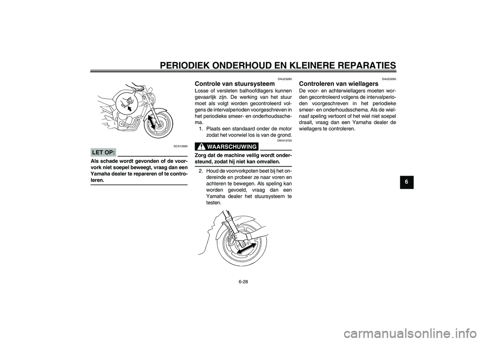 YAMAHA FZ6 NHG 2008  Instructieboekje (in Dutch) PERIODIEK ONDERHOUD EN KLEINERE REPARATIES
6-28
6
LET OP:
DCA10590
Als schade wordt gevonden of de voor-
vork niet soepel beweegt, vraag dan een
Yamaha dealer te repareren of te contro-leren.
DAU23280