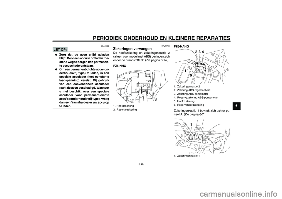 YAMAHA FZ6 NHG 2008  Instructieboekje (in Dutch) PERIODIEK ONDERHOUD EN KLEINERE REPARATIES
6-30
6
LET OP:
DCA10630

Zorg dat de accu altijd geladen
blijft. Door een accu in ontladen toe-
stand weg te bergen kan permanen-
te accuschade ontstaan.

