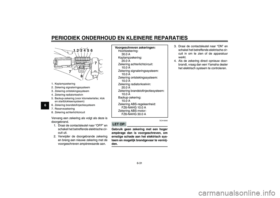 YAMAHA FZ6 NHG 2008  Instructieboekje (in Dutch) PERIODIEK ONDERHOUD EN KLEINERE REPARATIES
6-31
6
Vervang een zekering als volgt als deze is
doorgebrand.
1. Draai de contactsleutel naar “OFF” en
schakel het betreffende elektrische cir-
cuit uit