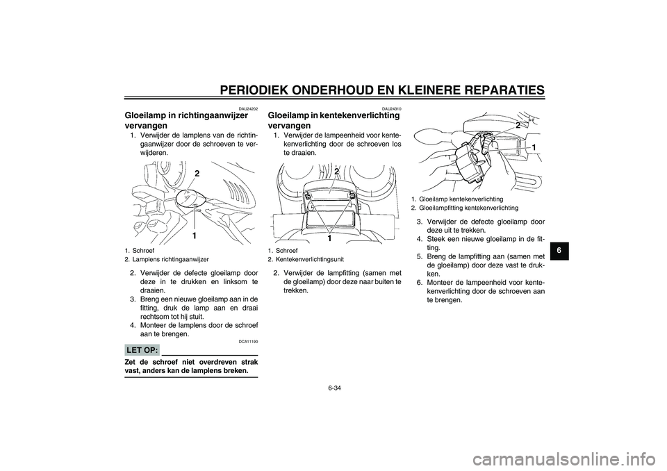 YAMAHA FZ6 NHG 2008  Instructieboekje (in Dutch) PERIODIEK ONDERHOUD EN KLEINERE REPARATIES
6-34
6
DAU24202
Gloeilamp in richtingaanwijzer 
vervangen 1. Verwijder de lamplens van de richtin-
gaanwijzer door de schroeven te ver-
wijderen.
2. Verwijde