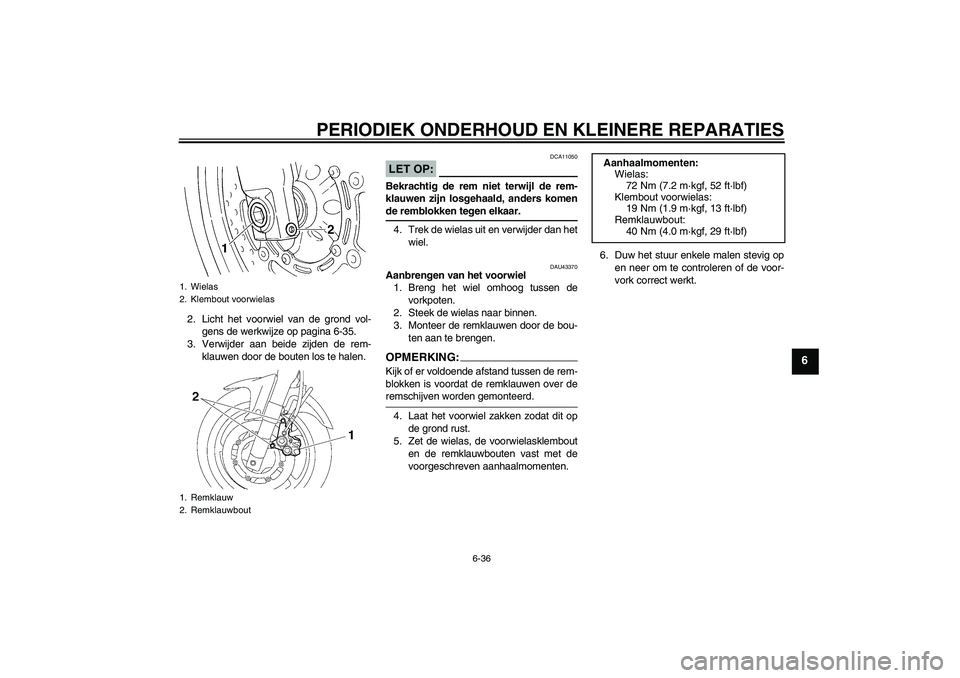 YAMAHA FZ6 NHG 2008  Instructieboekje (in Dutch) PERIODIEK ONDERHOUD EN KLEINERE REPARATIES
6-36
6
2. Licht het voorwiel van de grond vol-
gens de werkwijze op pagina 6-35.
3. Verwijder aan beide zijden de rem-
klauwen door de bouten los te halen.
L