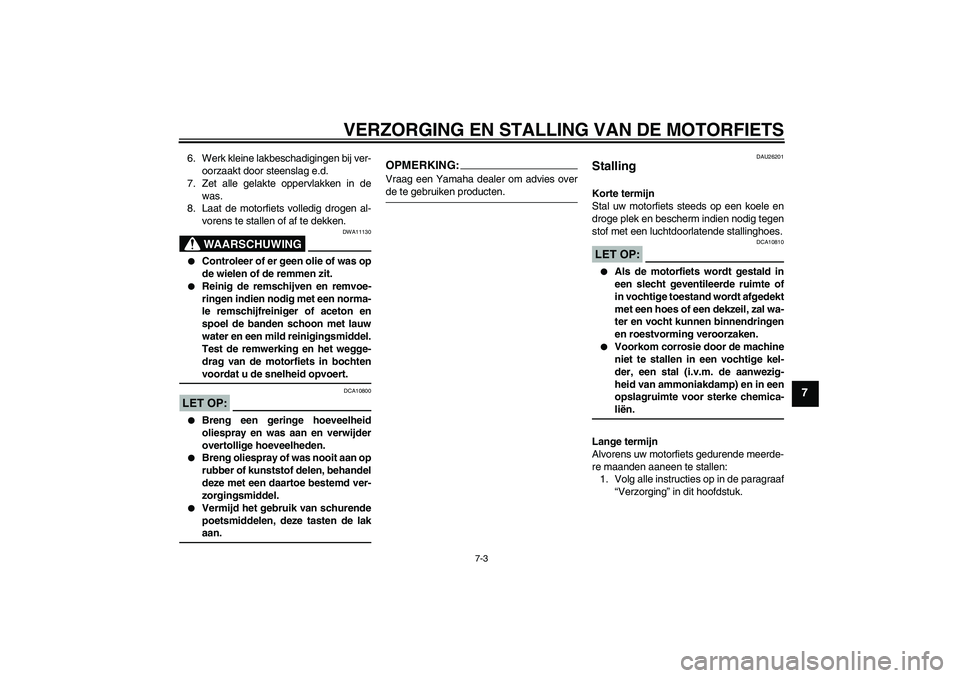YAMAHA FZ6 NHG 2008  Instructieboekje (in Dutch) VERZORGING EN STALLING VAN DE MOTORFIETS
7-3
7
6. Werk kleine lakbeschadigingen bij ver-
oorzaakt door steenslag e.d.
7. Zet alle gelakte oppervlakken in de
was.
8. Laat de motorfiets volledig drogen 