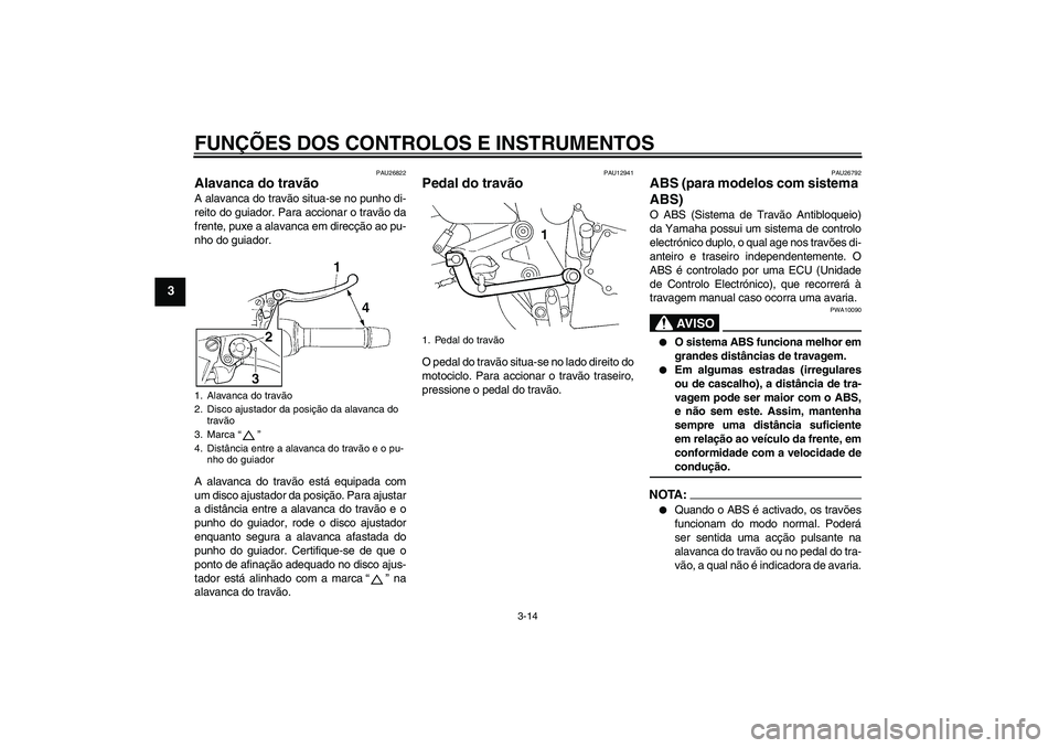 YAMAHA FZ6 NHG 2008  Manual de utilização (in Portuguese) FUNÇÕES DOS CONTROLOS E INSTRUMENTOS
3-14
3
PAU26822
Alavanca do travão A alavanca do travão situa-se no punho di-
reito do guiador. Para accionar o travão da
frente, puxe a alavanca em direcçã
