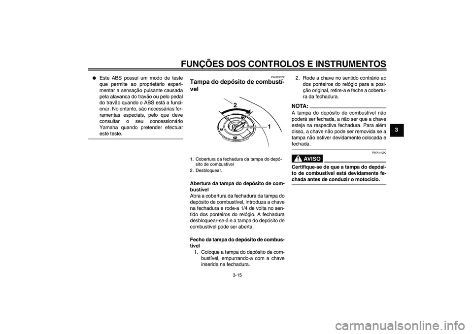 YAMAHA FZ6 NHG 2008  Manual de utilização (in Portuguese) FUNÇÕES DOS CONTROLOS E INSTRUMENTOS
3-15
3

Este ABS possui um modo de teste
que permite ao proprietário experi-
mentar a sensação pulsante causada
pela alavanca do travão ou pelo pedal
do tra