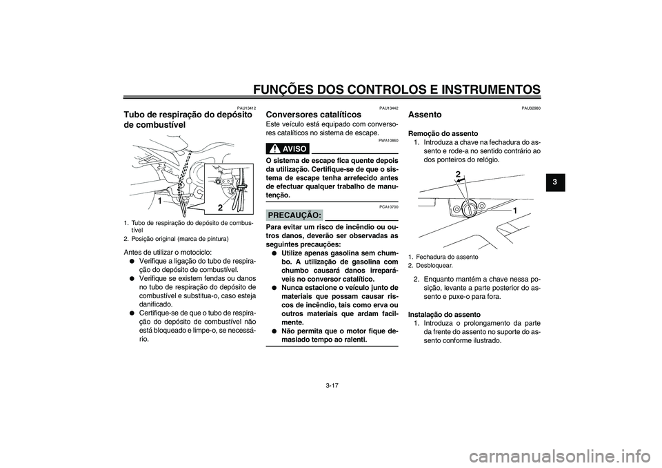 YAMAHA FZ6 NHG 2008  Manual de utilização (in Portuguese) FUNÇÕES DOS CONTROLOS E INSTRUMENTOS
3-17
3
PAU13412
Tubo de respiração do depósito 
de combustível Antes de utilizar o motociclo:
Verifique a ligação do tubo de respira-
ção do depósito d