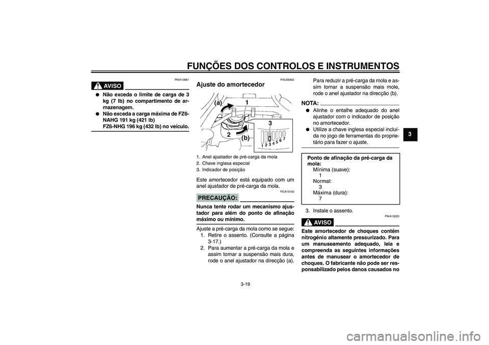 YAMAHA FZ6 NHG 2008  Manual de utilização (in Portuguese) FUNÇÕES DOS CONTROLOS E INSTRUMENTOS
3-19
3
AV I S O
PWA10961

Não exceda o limite de carga de 3
kg (7 lb) no compartimento de ar-
mazenagem.

Não exceda a carga máxima de FZ6-
NAHG 191 kg (421