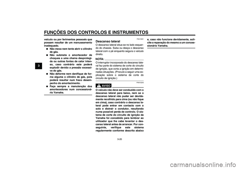 YAMAHA FZ6 NHG 2008  Manual de utilização (in Portuguese) FUNÇÕES DOS CONTROLOS E INSTRUMENTOS
3-20
3
veículo ou por ferimentos pessoais que
possam resultar de um manuseamento
inadequado.
Não mexa nem tente abrir o cilindro
de gás.

Não submeta o amo