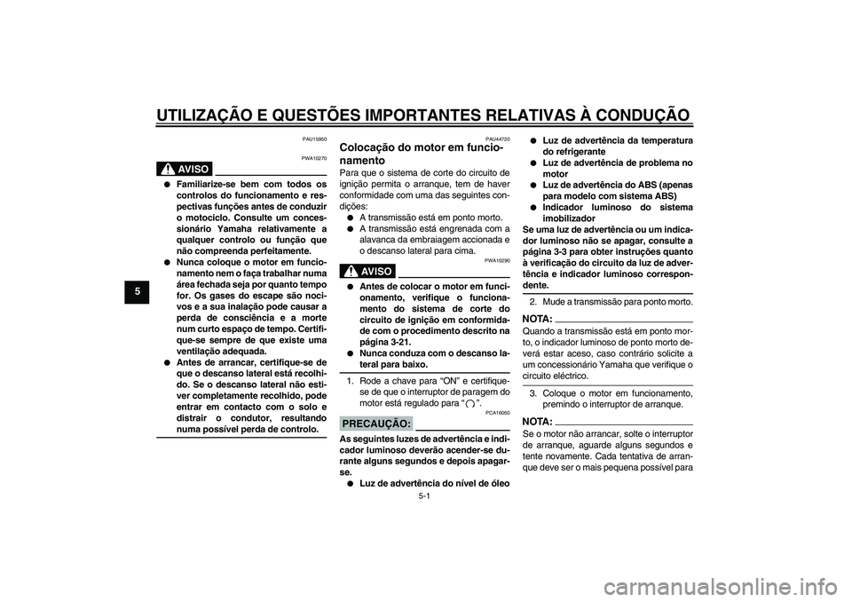 YAMAHA FZ6 NHG 2008  Manual de utilização (in Portuguese) UTILIZAÇÃO E QUESTÕES IMPORTANTES RELATIVAS À CONDUÇÃO
5-1
5
PAU15950
AV I S O
PWA10270

Familiarize-se bem com todos os
controlos do funcionamento e res-
pectivas funções antes de conduzir
o