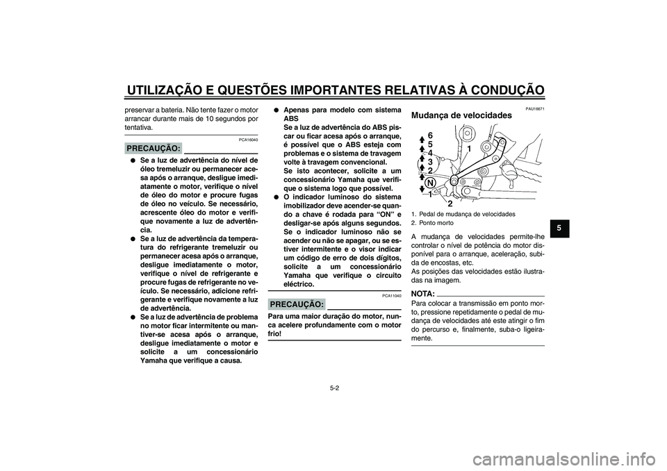YAMAHA FZ6 NHG 2008  Manual de utilização (in Portuguese) UTILIZAÇÃO E QUESTÕES IMPORTANTES RELATIVAS À CONDUÇÃO
5-2
5
preservar a bateria. Não tente fazer o motor
arrancar durante mais de 10 segundos portentativa.PRECAUÇÃO:
PCA16040

Se a luz de a