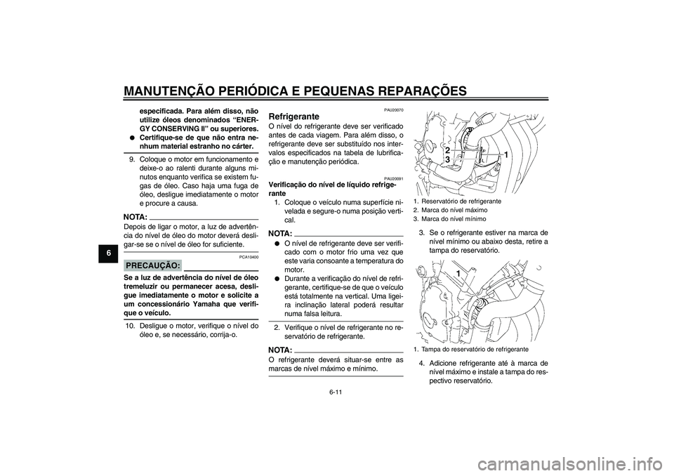 YAMAHA FZ6 NHG 2008  Manual de utilização (in Portuguese) MANUTENÇÃO PERIÓDICA E PEQUENAS REPARAÇÕES
6-11
6
especificada. Para além disso, não
utilize óleos denominados “ENER-
GY CONSERVING II” ou superiores.

Certifique-se de que não entra ne-