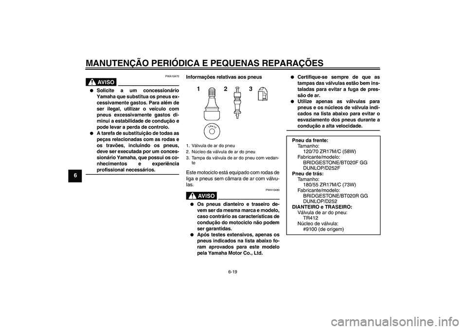 YAMAHA FZ6 NHG 2008  Manual de utilização (in Portuguese) MANUTENÇÃO PERIÓDICA E PEQUENAS REPARAÇÕES
6-19
6
AV I S O
PWA10470

Solicite a um concessionário
Yamaha que substitua os pneus ex-
cessivamente gastos. Para além de
ser ilegal, utilizar o ve