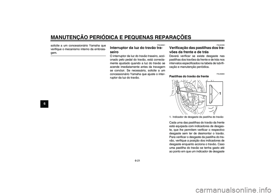 YAMAHA FZ6 NHG 2008  Manual de utilização (in Portuguese) MANUTENÇÃO PERIÓDICA E PEQUENAS REPARAÇÕES
6-21
6
solicite a um concessionário Yamaha que
verifique o mecanismo interno da embraia-gem.
PAU36501
Interruptor da luz do travão tra-
seiro O interr