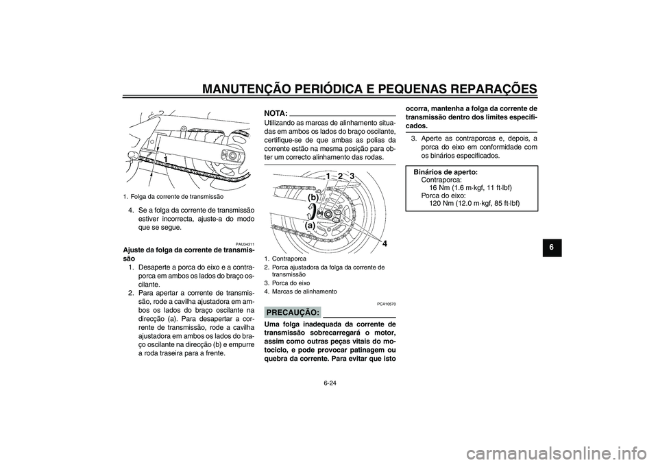 YAMAHA FZ6 NHG 2008  Manual de utilização (in Portuguese) MANUTENÇÃO PERIÓDICA E PEQUENAS REPARAÇÕES
6-24
6
4. Se a folga da corrente de transmissão
estiver incorrecta, ajuste-a do modo
que se segue.
PAU34311
Ajuste da folga da corrente de transmis-
s