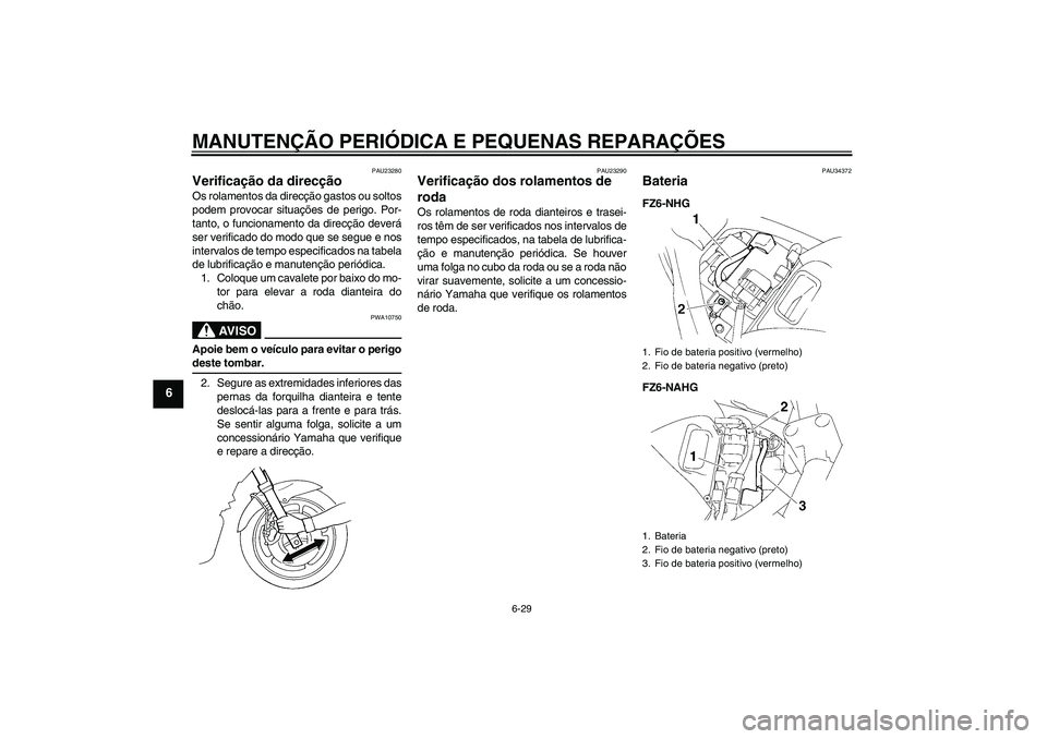 YAMAHA FZ6 NHG 2008  Manual de utilização (in Portuguese) MANUTENÇÃO PERIÓDICA E PEQUENAS REPARAÇÕES
6-29
6
PAU23280
Verificação da direcção Os rolamentos da direcção gastos ou soltos
podem provocar situações de perigo. Por-
tanto, o funcionamen