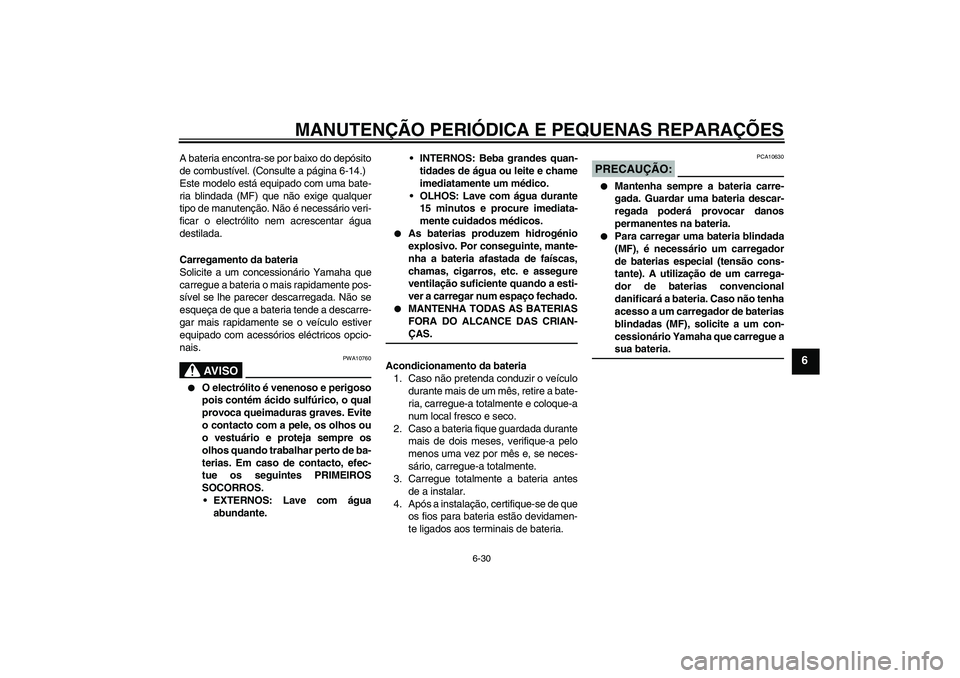 YAMAHA FZ6 NHG 2008  Manual de utilização (in Portuguese) MANUTENÇÃO PERIÓDICA E PEQUENAS REPARAÇÕES
6-30
6
A bateria encontra-se por baixo do depósito
de combustível. (Consulte a página 6-14.)
Este modelo está equipado com uma bate-
ria blindada (M