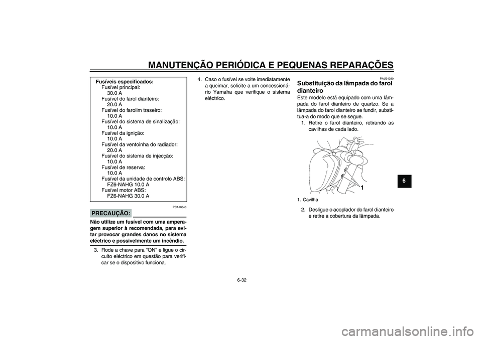 YAMAHA FZ6 NHG 2008  Manual de utilização (in Portuguese) MANUTENÇÃO PERIÓDICA E PEQUENAS REPARAÇÕES
6-32
6
PRECAUÇÃO:
PCA10640
Não utilize um fusível com uma ampera-
gem superior à recomendada, para evi-
tar provocar grandes danos no sistemaeléct