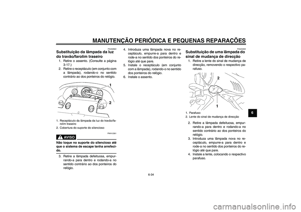 YAMAHA FZ6 NHG 2008  Manual de utilização (in Portuguese) MANUTENÇÃO PERIÓDICA E PEQUENAS REPARAÇÕES
6-34
6
PAU32822
Substituição da lâmpada da luz 
do travão/farolim traseiro 1. Retire o assento. (Consulte a página
3-17.)
2. Retire o receptáculo 