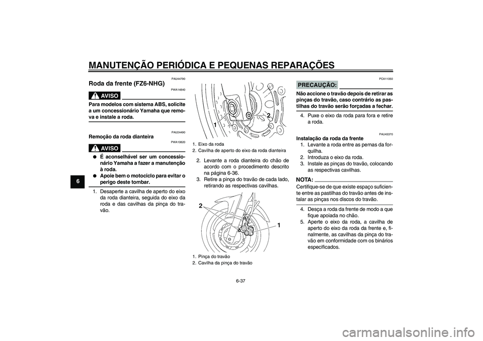 YAMAHA FZ6 NHG 2008  Manual de utilização (in Portuguese) MANUTENÇÃO PERIÓDICA E PEQUENAS REPARAÇÕES
6-37
6
PAU44790
Roda da frente (FZ6-NHG)
AV I S O
PWA14840
Para modelos com sistema ABS, solicite
a um concessionário Yamaha que remo-va e instale a ro