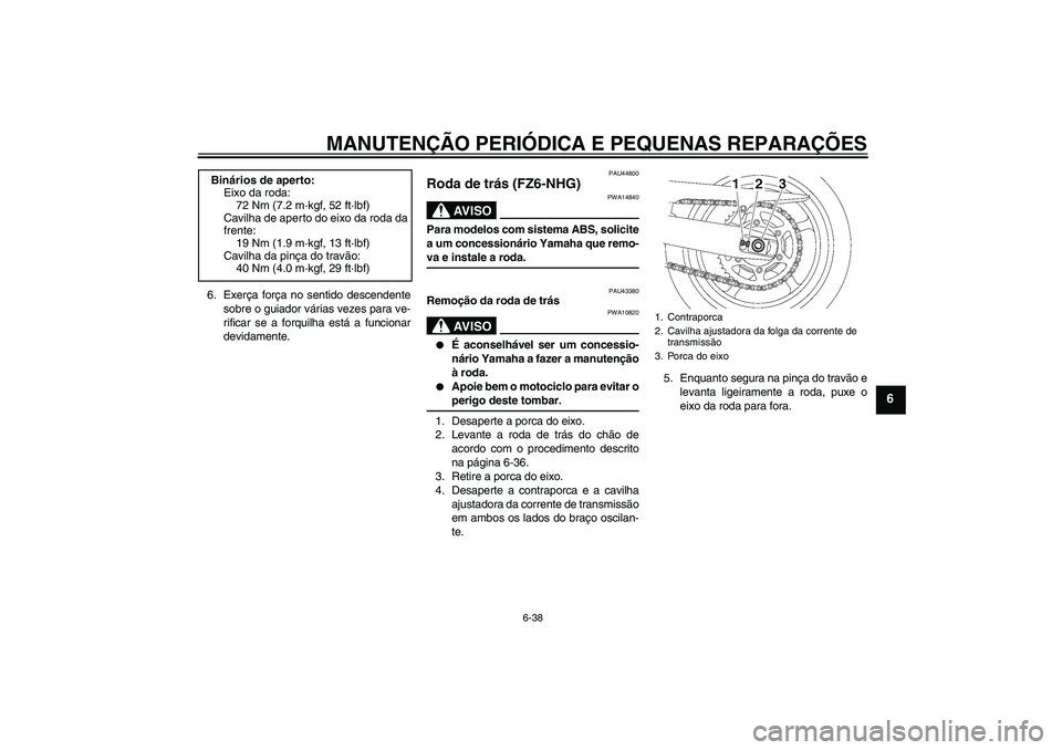 YAMAHA FZ6 NHG 2008  Manual de utilização (in Portuguese) MANUTENÇÃO PERIÓDICA E PEQUENAS REPARAÇÕES
6-38
6
6. Exerça força no sentido descendente
sobre o guiador várias vezes para ve-
rificar se a forquilha está a funcionar
devidamente.
PAU44800
Ro