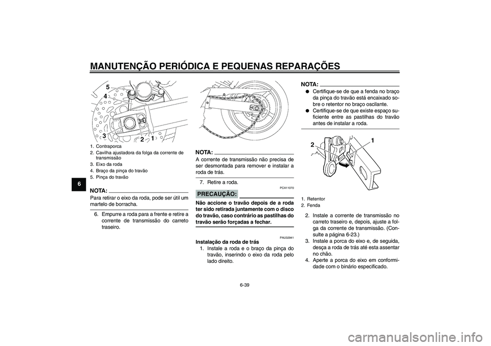 YAMAHA FZ6 NHG 2008  Manual de utilização (in Portuguese) MANUTENÇÃO PERIÓDICA E PEQUENAS REPARAÇÕES
6-39
6
NOTA:Para retirar o eixo da roda, pode ser útil ummartelo de borracha.
6. Empurre a roda para a frente e retire a
corrente de transmissão do ca