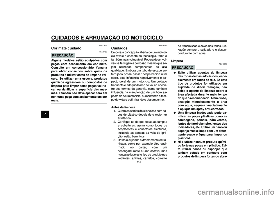 YAMAHA FZ6 NHG 2008  Manual de utilização (in Portuguese) CUIDADOS E ARRUMAÇÃO DO MOTOCICLO
7-1
7
PAU37833
Cor mate cuidado PRECAUÇÃO:
PCA15192
Alguns modelos estão equipados com
peças com acabamento em cor mate.
Consulte um concessionário Yamaha
para