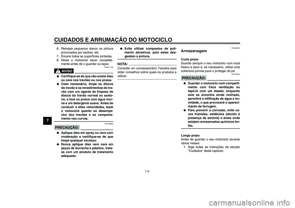 YAMAHA FZ6 NHG 2008  Manual de utilização (in Portuguese) CUIDADOS E ARRUMAÇÃO DO MOTOCICLO
7-3
7
6. Retoque pequenos danos na pintura
provocados por pedras, etc.
7. Encere todas as superfícies pintadas.
8. Deixe o motociclo secar completa-
mente antes de