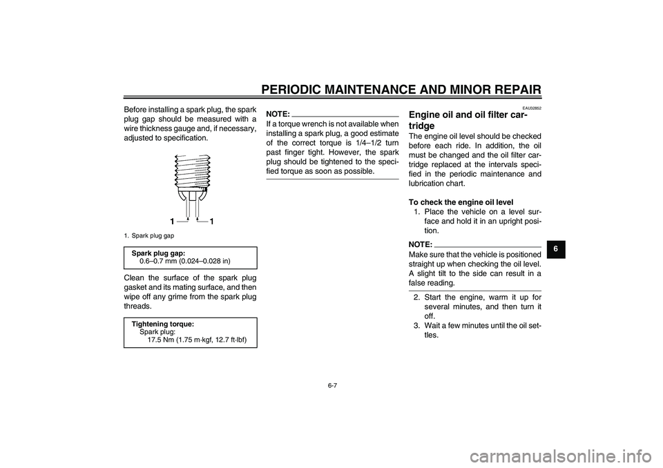 YAMAHA FZ6 NHG 2007  Owners Manual PERIODIC MAINTENANCE AND MINOR REPAIR
6-7
6 Before installing a spark plug, the spark
plug gap should be measured with a
wire thickness gauge and, if necessary,
adjusted to specification.
Clean the su