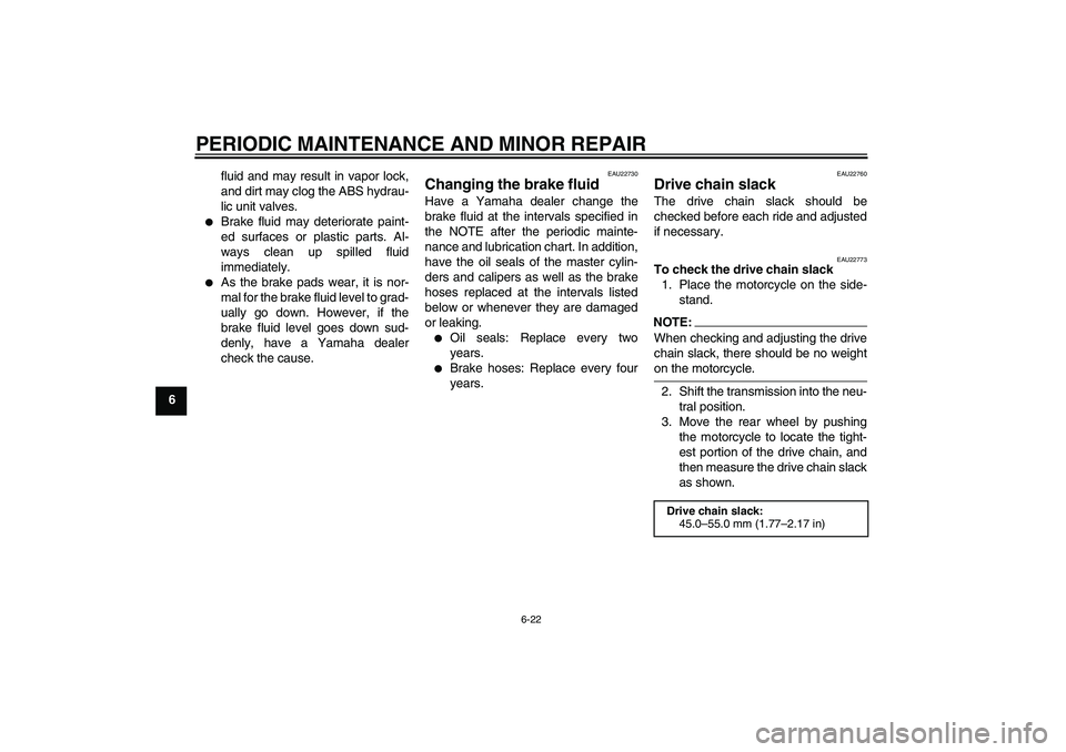 YAMAHA FZ6 NHG 2007  Owners Manual PERIODIC MAINTENANCE AND MINOR REPAIR
6-22
6fluid and may result in vapor lock,
and dirt may clog the ABS hydrau-
lic unit valves.

Brake fluid may deteriorate paint-
ed surfaces or plastic parts. Al